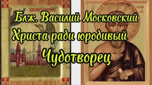 Блаженный Василий Московский, Христа ради юродивый: Жизнь, Подвиг, Чудеса. День памяти 15.08 по н.с.