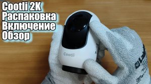 Камера наблюдения Cootli 2K. Распаковка, обзор, подключение.