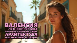 Валенсия — летняя прогулка по городу, старинные улицы, архитектура и испанский колорит