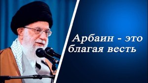 Арбаин - это благая весть - Аятолла Хаменеи 12.09.2022