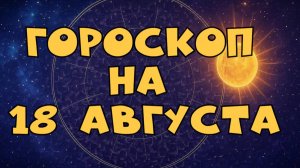 Гороскоп на  сегодня 18 августа 2025 | Прогноз для всех знаков зодиака 🚀