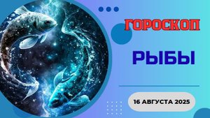 ♓ ГОРОСКОП НА 16 АВГУСТА 2025 ДЛЯ РЫБ: ВАША ИНТУИЦИЯ НЕ ПОДВЕДЕТ!