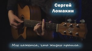Сергей Ломакин - Мне кажется, что жизнь прошла...