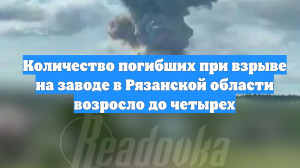 Количество погибших при взрыве на заводе в Рязанской области возросло до четырех
