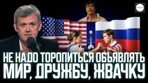 НЕ НАДО ТОРОПИТЬСЯ ОБЪЯВЛЯТЬ МИР, ДРУЖБУ, ЖВАЧКУ