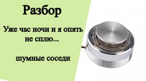 Разбор. Уже час ночи и я опять не сплю... опять шумные соседи