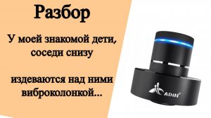 Разбор. У моей знакомой дети, а соседи снизу издеваются над ними виброколонкой...