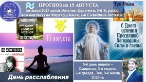 ПРОГНОЗ на 15 АВГУСТА, пятницу, день СМИРЕНИЯ, 2025эпохиВодолея,Кали-юги,5й К.расы,2йСолнечной сист.