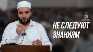 НЕ СЛЕДУЮТ ЗНАНИЯМ