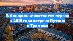В Анкоридже состоится первая с 2019 года встреча Путина с Трампом