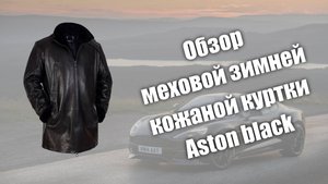 Обзор меховой зимней кожаной куртки Aston black