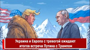 Украина и Европа с тревогой ожидают итогов встречи Путина с Трампом