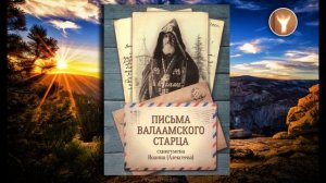 01 | Письма Валаамского старца | Преподобный старец Иоанн Валаамский (Алексеев), схиигумен
