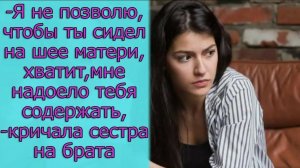 - Я не позволю, чтобы ты сидел на шее матери, хватит, мне надоело тебя содержать,- кричала сестра