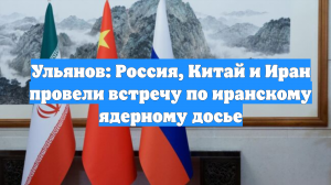 Ульянов: Россия, Китай и Иран провели встречу по иранскому ядерному досье