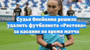 Судья Опейкина решила удалить футболиста «Ростова» за касание во время матча
