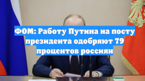 ФОМ: Работу Путина на посту президента одобряют 79 процентов россиян