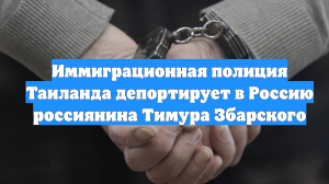 Иммиграционная полиция Таиланда депортирует в Россию россиянина Тимура Збарского