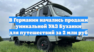 В Германии начались продажи уникальной УАЗ Буханки для путешествий за 2 млн руб