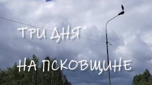 ТРИ ДНЯ НА ПСКОВЩИНЕ
