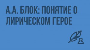 А.А. Блок: понятие о лирическом герое. Видеоурок по литературе 11 класс