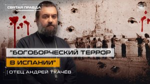 "Богоборческий террор в Испании": Страшные страницы испанской гражданской войны — отец Андрей Ткачёв