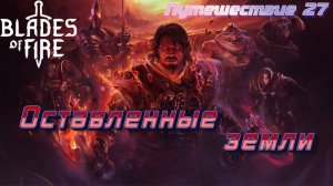 ОСТАВЛЕННЫЕ ЗЕМЛИ🎮Blades of Fire (Путешествие 27)