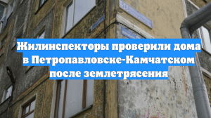 Жилинспекторы проверили дома в Петропавловске-Камчатском после землетрясения