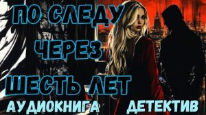 АУДИОКНИГА ДЕТЕКТИВ: ПО СЛЕДУ ЧЕРЕЗ ШЕСТЬ ЛЕТ СЛУШАТЬ
