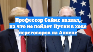 Профессор Саймс назвал, на что не пойдет Путин в ходе переговоров на Аляске