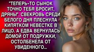 "ТЕПЕРЬ-ТО СЫНОК ТОЧНО ТЕБЯ БРОСИТ, ДРЯНЬ!". СВЕКРОВЬ СРЕДИ БЕЛОГО ДНЯ ПЛЕСНУЛА КИПЯТКОМ ЕЙ В ЛИЦО.