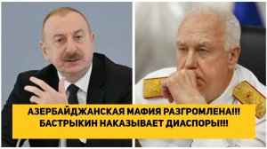 АЗЕРБАЙДЖАНСКАЯ МАФИЯ РАЗГРОМЛЕНА!!! БАСТРЫКИН НАКАЗЫВАЕТ ДИАСПОРЫ!!!