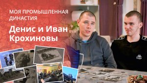 Денис и Иван Крохиновы - молодые представители рабочей династии | Моя промышленная династия
