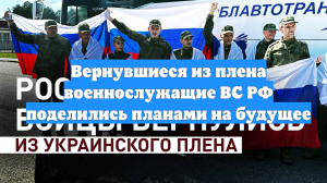 Вернувшиеся из плена военнослужащие ВС РФ поделились планами на будущее