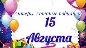 Актеры, которые родились 15 августа