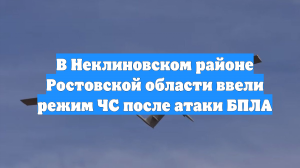 В Неклиновском районе Ростовской области ввели режим ЧС после атаки БПЛА
