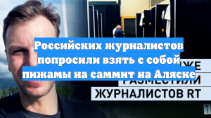 Российских журналистов попросили взять с собой пижамы на саммит на Аляске