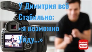 Всё в кучу. У Димитрия всё стабильно: «я возможно скоро уйду…"