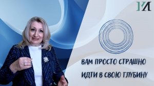 Вам просто страшно идти в свою глубину