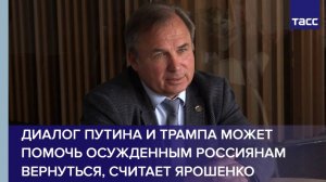 Диалог Путина и Трампа может помочь осужденным россиянам вернуться, считает Ярошенко