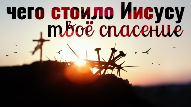 Чего стоило Иисусу твоё спасение. смотреть онлайн