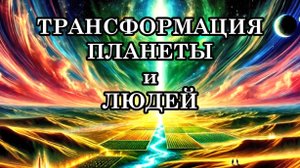 ИЗМЕНЕНИЯ, СВЯЗАННЫЕ С КВАНТОВЫМ ПЕРЕХОДОМ. ТРАНСФОРМАЦИЯ ПЛАНЕТЫ И ЛЮДЕЙ.