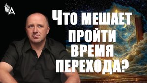 Что мешает пройти время ПЕРЕХОДА − Михаил Агеев