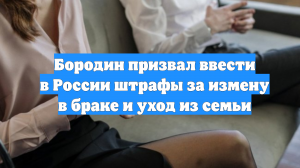 Бородин призвал ввести в России штрафы за измену в браке и уход из семьи