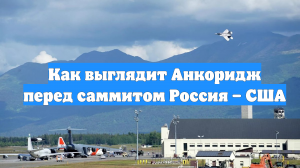 Как выглядит Анкоридж перед саммитом Россия – США