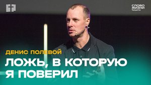 ✝️ Денис Полевой / Проповедь: Ложь, в которую я поверил / Церковь «Слово жизни» Тольятти