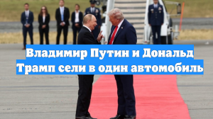 Владимир Путин и Дональд Трамп сели в один автомобиль