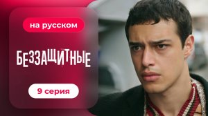 Беззащитные | 9 серия (русская озвучка)