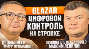 Максим Лепилин: как IT платформа цифрового контроля GLAZAR экономит миллионы на стройке