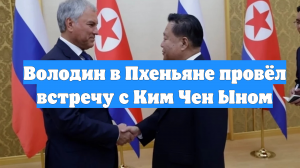 Володин в Пхеньяне провёл встречу с Ким Чен Ыном